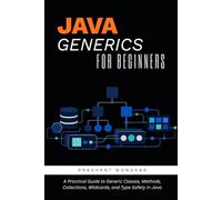 Java Generics for Beginners: A Practical Guide to Generic Classes, Methods, Collections, Wildcards, and Type Safety in Java