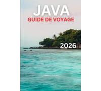 JAVA GUIDE DE VOYAGE 2026: Activités : aventures volcaniques, temples, plages, culture, et itinéraires détaillés de 7 à 14 jours pour les voyageurs indonésiens