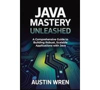 Java Mastery Unleashed: A Comprehensive Guide to Building Robust, Scalable Applications with Java