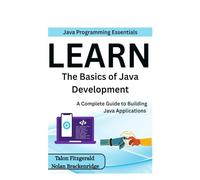 Java Programming Essentials: Learn the Basics of Java Development: A Complete Guide to Building Java Applications
