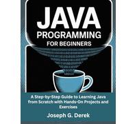 Java Programming for Beginners: A Step-by-Step Guide to Learning Java from Scratch with Hands-On Projects and Exercises