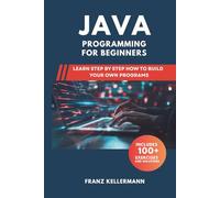 Java Programming for Beginners: Learn Step by Step How to Build Your Own Programs - Includes 100+ Exercises and Solutions