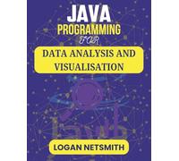 JAVA PROGRAMMING FOR DATA ANALYSIS AND VISUALISATION: Step-by-Step Methods for Organizing Complex Information and Communicating Results Effectively