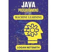 JAVA PROGRAMMING FOR MACHINE LEARNING: A Practical Guide to Developing Intelligent Solutions Step by Step