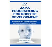 Java Programming for Robotic Development: Harnessing Java to Power Intelligent and Autonomous Robotic Systems