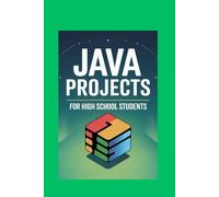 JAVA PROJECTS FOR HIGH SCHOOL STUDENTS: Build Apps, Games, and Tools While Learning Core Programming Concepts