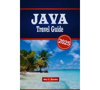 JAVA TRAVEL GUIDE 2025: Explore the Culture, Attractions, Local Insights and Adventures of Indonesia’s Island of Wonders