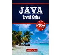JAVA TRAVEL GUIDE 2025: Explore the Culture, Attractions, Local Insights and Adventures of Indonesia’s Island of Wonders