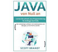 Java von Null an:Lernen Sie schnell Java-Programmierung für Anfänger bis Profis-Der vollständige Leitfaden mit Codebeispielen und Übungen, um ein Profi zu werden Scott