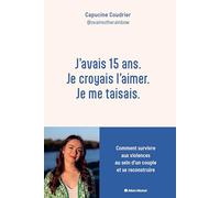 J'avais 15 ans. Je croyais l'aimer. Je me taisais.: Comment survivre aux violences au sein d'un couple et se reconstruire