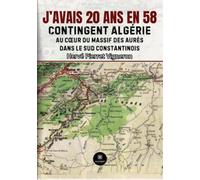 J'avais 20 ans en 58: Contingent Algérie: Au coeur du massif des Aurès dans le Sud constantinois