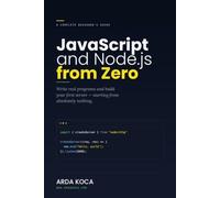 JavaScript and Node.js from Zero: A Complete Beginner's Guide to Writing Real Programs and Building Your First Server