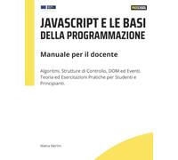 Javascript e le basi della programmazione: Manuale per il docente: Algoritmi, Strutture di Controllo, DOM ed Eventi. Teoria ed Esercitazioni Pratiche per Studenti e Principianti.