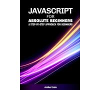 JavaScript for Absolute Beginners: A Step-by-Step Approach for Beginners