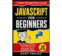 JAVASCRIPT FOR BEGINNERS: The Language That Powers 98% of the Internet: From Absolute Zero to Hired Software Engineer