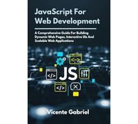 JavaScript For Web Development: A Comprehensive Guide For Building Dynamic Web Pages, Interactive UIs And Scalable Web Applications