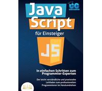 JavaScript für Einsteiger - In einfachen Schritten zum Programmier-Experten: Der leicht verständliche und praxisnahe Leitfaden zum professionellen Programmieren im Handumdrehen