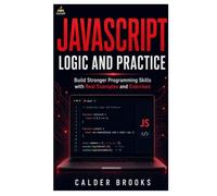JavaScript Logic and Practice: Build Stronger Programming Skills with Real Examples and Exercises