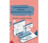 JAVASCRIPT PARA PRINCIPIANTES: Tutoriales y proyectos prácticos