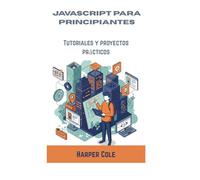 JAVASCRIPT PARA PRINCIPIANTES: Tutoriales y proyectos prácticos