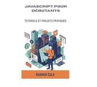 JAVASCRIPT POUR DÉBUTANTS: Tutoriels et projets pratiques