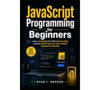 JavaScript Programming for Beginners: Learn JavaScript Fast With Step-by-Step Lessons, Real Projects & Zero Coding Experience Needed