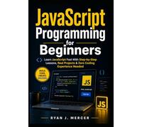 JavaScript Programming for Beginners: Learn JavaScript Fast With Step-by-Step Lessons, Real Projects & Zero Coding Experience Needed