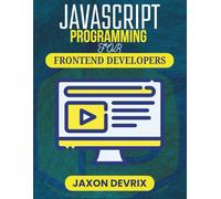 JAVASCRIPT PROGRAMMING FOR FRONTEND DEVELOPERS: Create Stunning Interfaces with Clean, Efficient Code