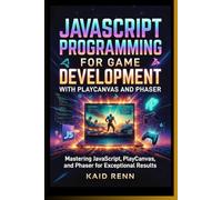 JAVASCRIPT PROGRAMMING FOR GAME DEVELOPMENT WITH PLAYCANVAS AND PHASER: Mastering JavaScript, PlayCanvas, and Phaser for Exceptional Results