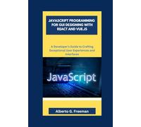 JAVASCRIPT PROGRAMMING FOR GUI DESIGNING WITH REACT AND VUE.JS: A Developer's Guide to Crafting Exceptional User Experiences and Interfaces