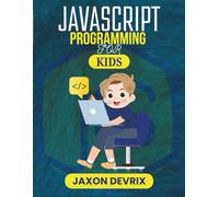 JAVASCRIPT PROGRAMMING FOR KIDS: Simple Projects, Real JavaScript Skills, Made Just for Kids