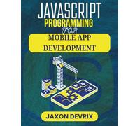 JAVASCRIPT PROGRAMMING FOR MOBILE APP DEVELOPMENT: Design Powerful Tools through Code-Based Innovation