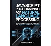 JavaScript Programming for Natural Language Processing: Hands-On Projects from Beginner to Advanced - Build AI-Powered Text Apps with JavaScript