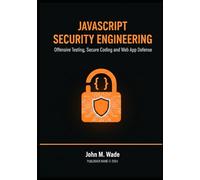 JavaScript Security Engineering: Offensive Testing, Secure Coding, and Web App Defense