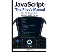 JavaScript: The Pilot’s Manual: How to stay in control when AI builds the web