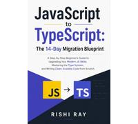 JavaScript to TypeScript:The 14-Day Migration Blueprint: A Step-by-Step Beginner's Guide to Upgrading Your Modern JS Skills, Mastering the Type System, and Writing Clean, Scalable Code from Scratch.