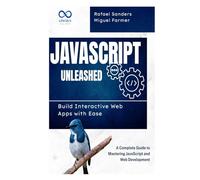 JavaScript Unleashed Build Interactive Web Apps with Ease: A Complete Guide to Mastering JavaScript and Web Development