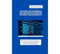 JAVASCRIPT ZUR OPTIMIERUNG VON AUFGABEN UND PROZESSEN MIT NODE.JS UND AUTOMATE.JS: Eine Schritt-für-Schritt-Anleitung zur Automatisierung wiederkehrender Aufgaben und Arbeitsabläufe