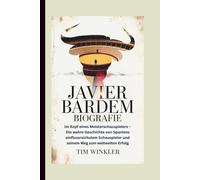 JAVIER BARDEM BIOGRAFIE: Im Kopf eines Meisterschauspielers - Die wahre Geschichte von Spaniens einflussreichstem Schauspieler und seinem Weg zum weltweiten Erfolg