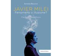 Javier Milei. Fenomeno o illusione? Una figura contraddittoria