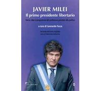 Javier Milei. Il primo presidente libertario. Storia, idee e programma del professore prestato alla politica