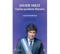 Javier Milei. Il primo presidente libertario. Storia, idee e programma del...