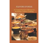 FLAVORS OF INDIA: A Comprehensive Manual to Authentic India Cooking