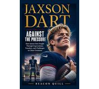 Jaxson Dart: Against the Pressure: How Jaxson Dart Fought Through Expectations, Transfers, and Challenges to Chase Greatness