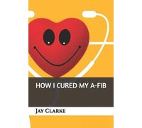 Jay Clarke How I Cured My A-Fib (Tascabile)
