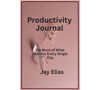 Jay Elias Productivity Journal: Do More of What Matters Every Single Day