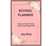 Jay Elias School Planner: Stay on Top of Every Class and Assignment