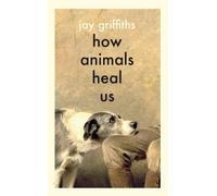 Jay Griffiths How Animals Heal Us (Copertina rigida)