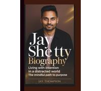 JAY SHETTY BIOGRAPHY: Living with Intention in a Distracted World - The Mindful Path to Purpose.
