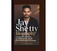 JAY SHETTY BIOGRAPHY: Living with Intention in a Distracted World - The Mindful Path to Purpose.